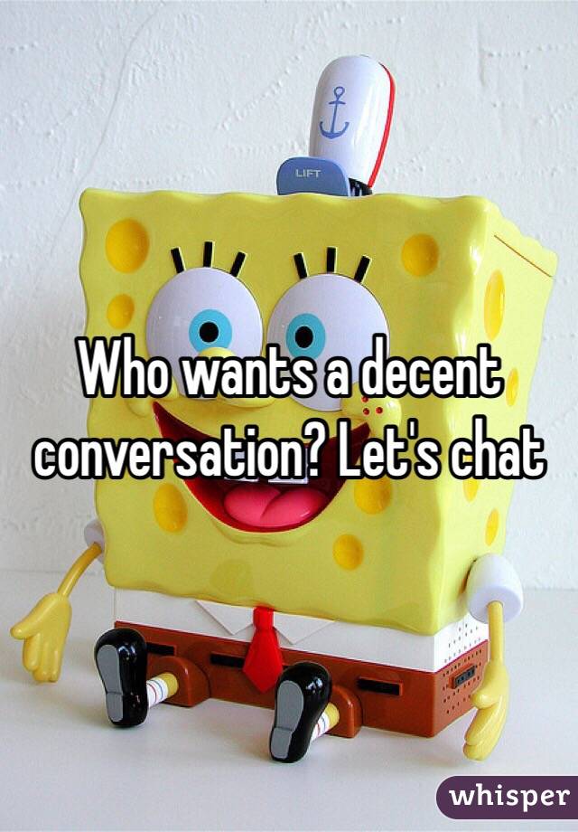 Who wants a decent conversation? Let's chat 