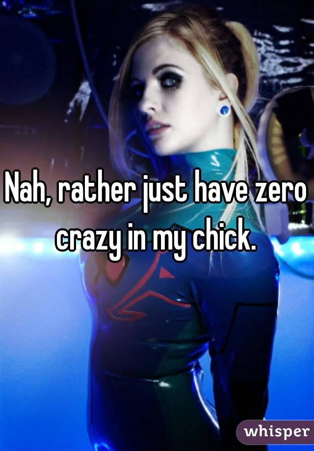 Nah, rather just have zero crazy in my chick. 