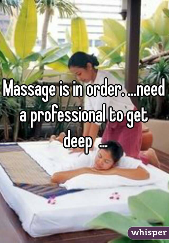 Massage is in order. ...need a professional to get  deep  ...