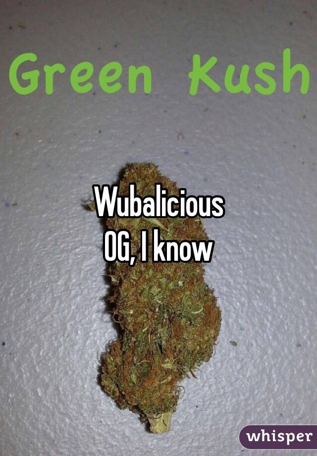 Wubalicious
OG, I know