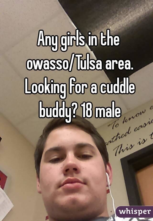 Any girls in the owasso/Tulsa area. Looking for a cuddle buddy? 18 male