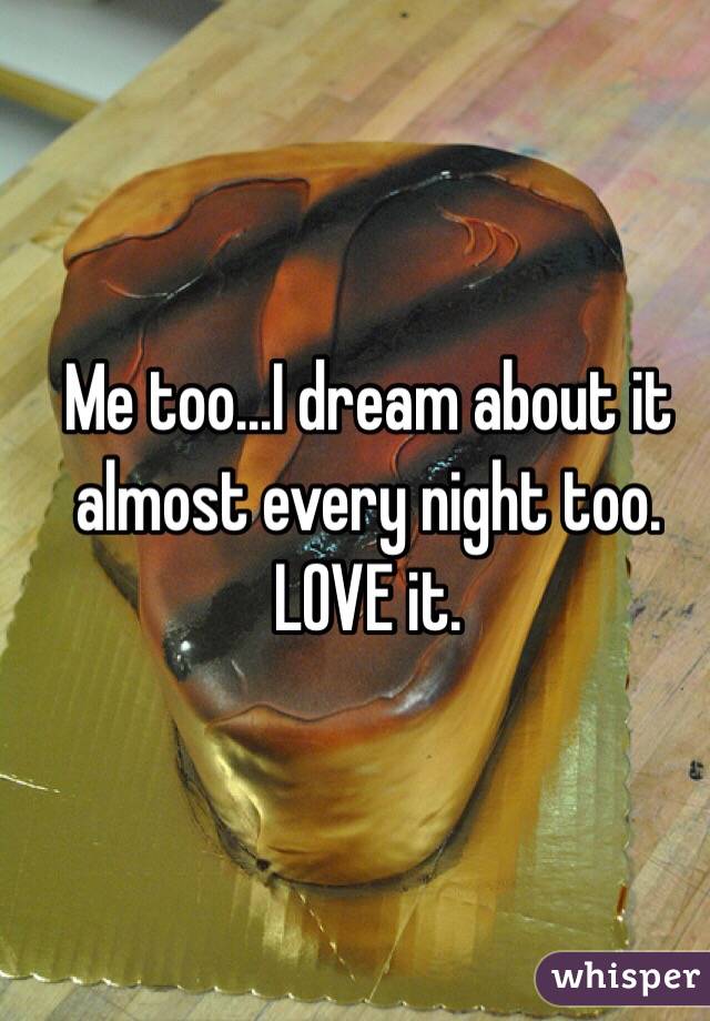 Me too...I dream about it almost every night too. LOVE it. 