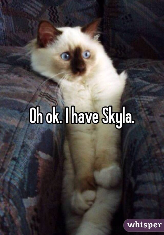 Oh ok. I have Skyla. 