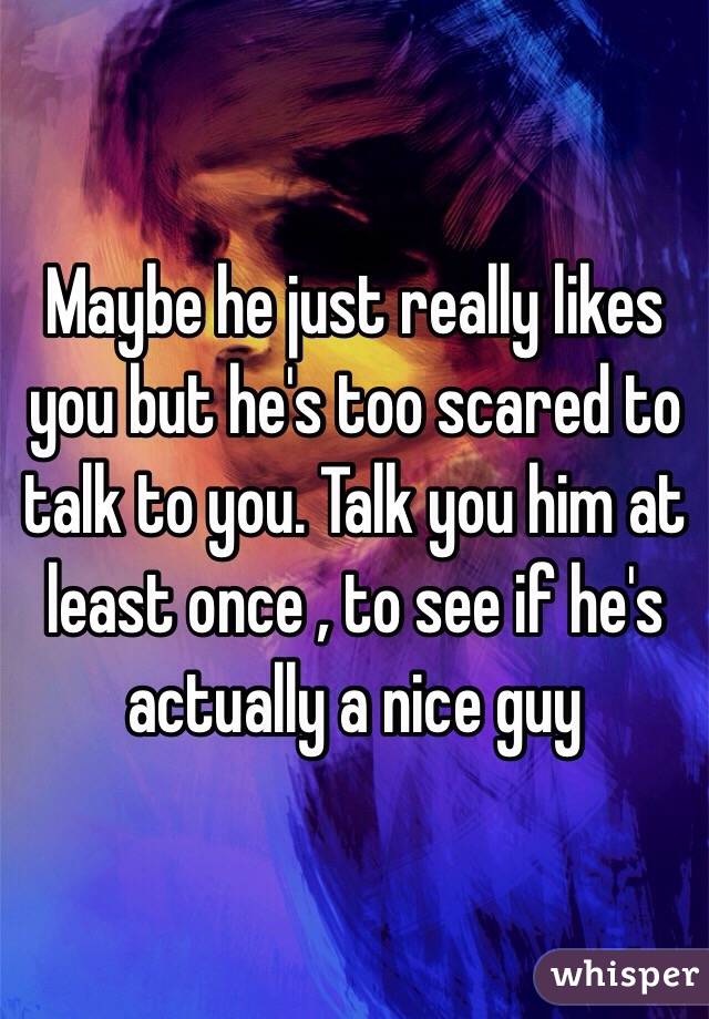 Maybe he just really likes you but he's too scared to talk to you. Talk you him at least once , to see if he's actually a nice guy 