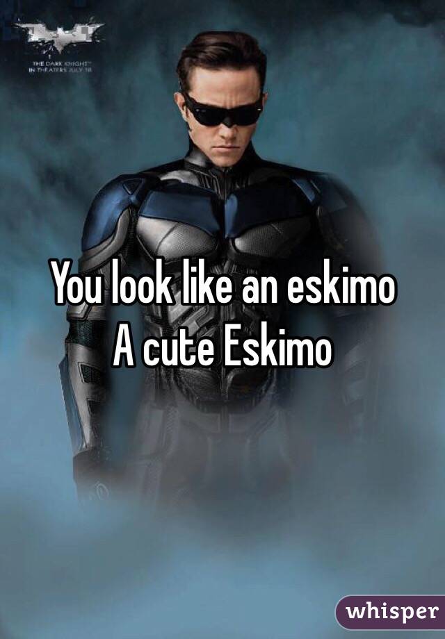 You look like an eskimo 
A cute Eskimo 