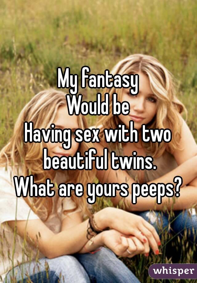 My fantasy
Would be
Having sex with two beautiful twins.
What are yours peeps?