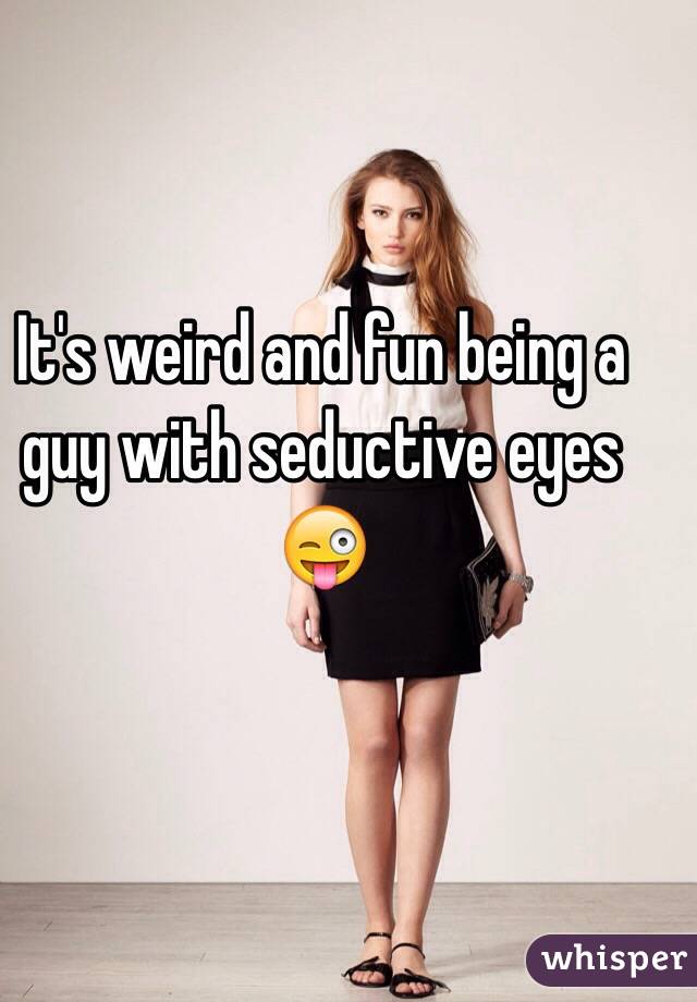 It's weird and fun being a guy with seductive eyes 😜