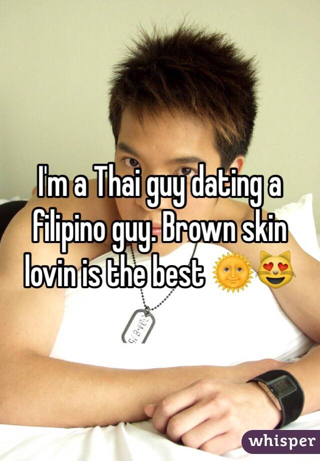 I'm a Thai guy dating a filipino guy. Brown skin lovin is the best 🌞😻