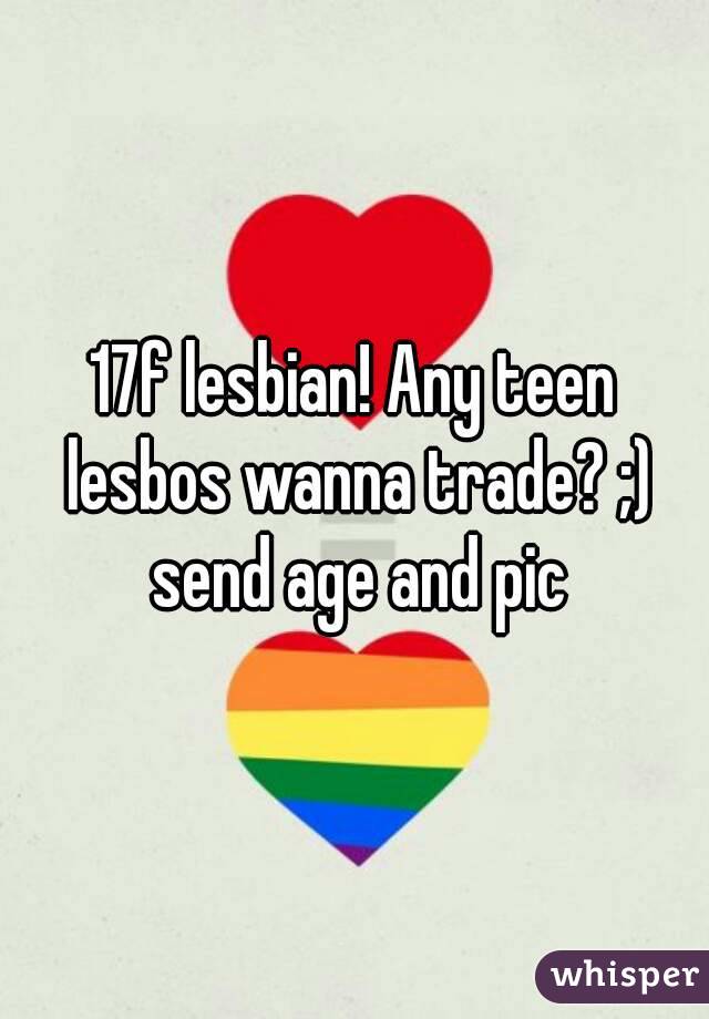 17f lesbian! Any teen lesbos wanna trade? ;) send age and pic