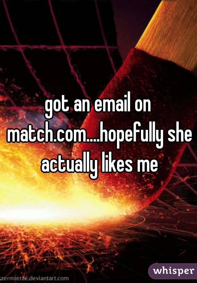 got an email on match.com....hopefully she actually likes me
