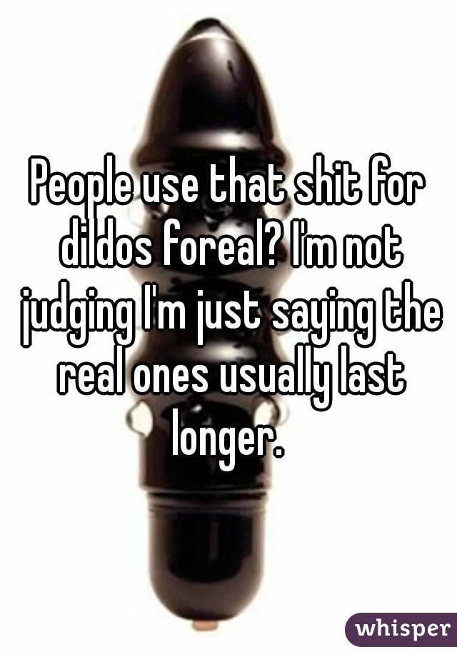 People use that shit for dildos foreal? I'm not judging I'm just saying the real ones usually last longer. 