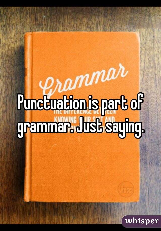 Punctuation is part of grammar. Just saying. 