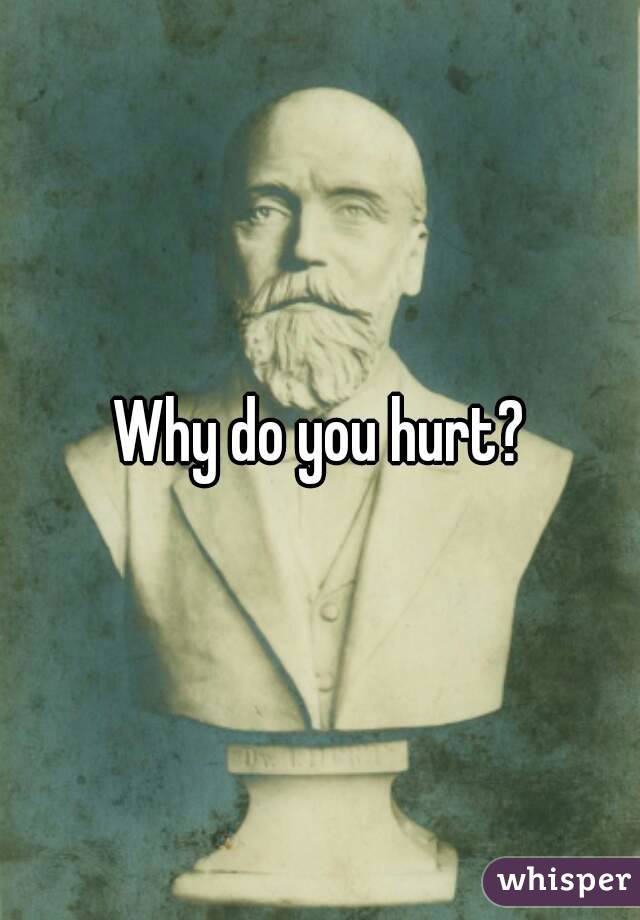Why do you hurt?