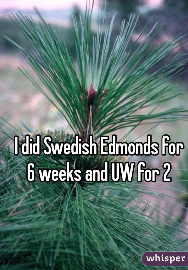 I did Swedish Edmonds for 6 weeks and UW for 2