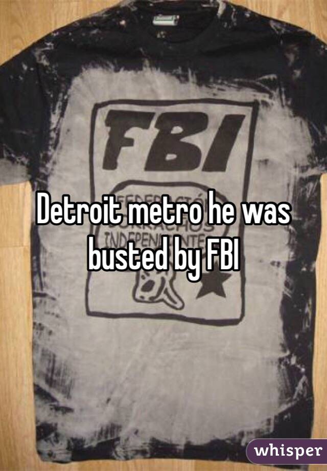 Detroit metro he was busted by FBI