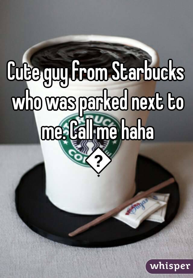 Cute guy from Starbucks who was parked next to me. Call me haha 😘