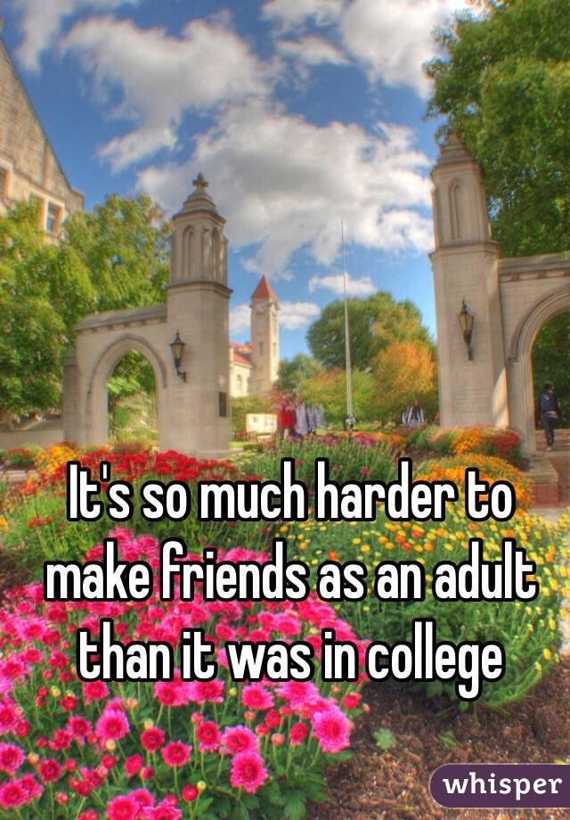 It's so much harder to make friends as an adult than it was in college