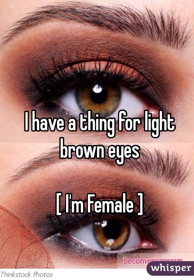 I have a thing for light brown eyes 

[ I'm Female ]