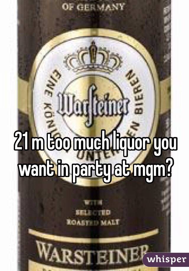 21 m too much liquor you want in party at mgm? 