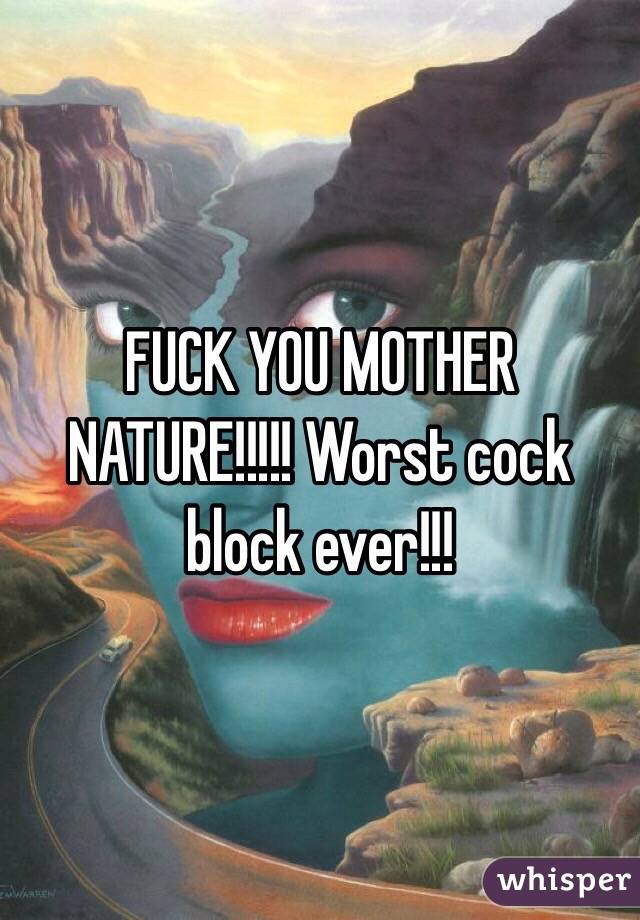 FUCK YOU MOTHER NATURE!!!!! Worst cock block ever!!! 