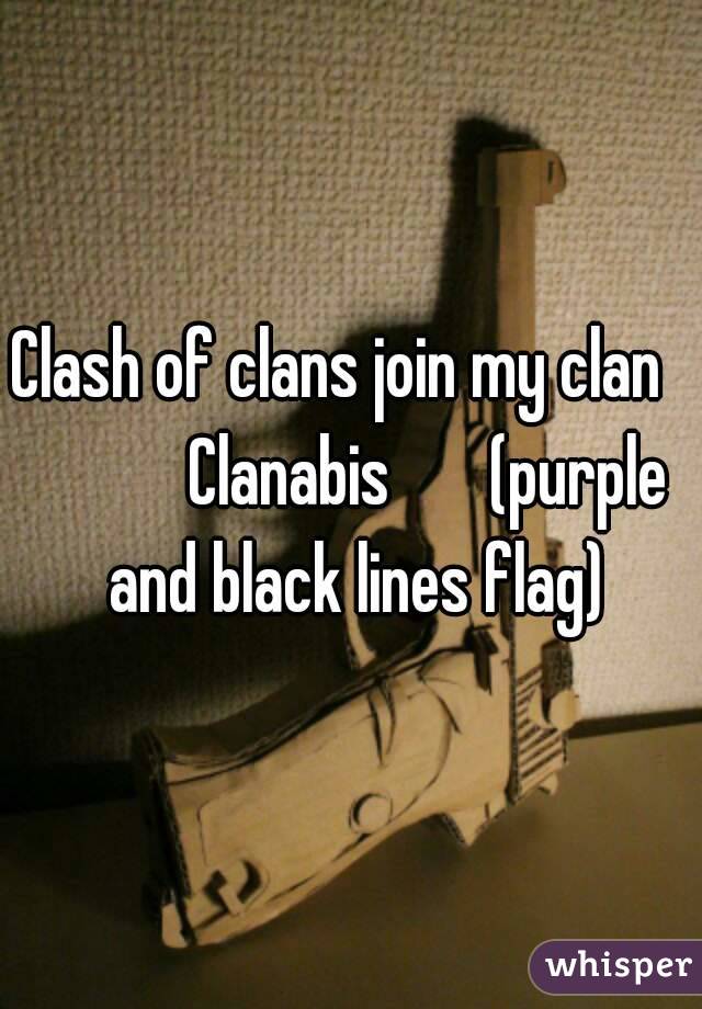 Clash of clans join my clan             Clanabis       (purple and black lines flag)