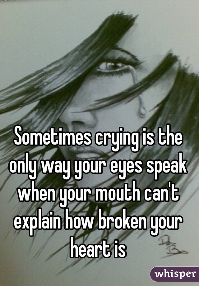 
Sometimes crying is the only way your eyes speak when your mouth can't explain how broken your heart is