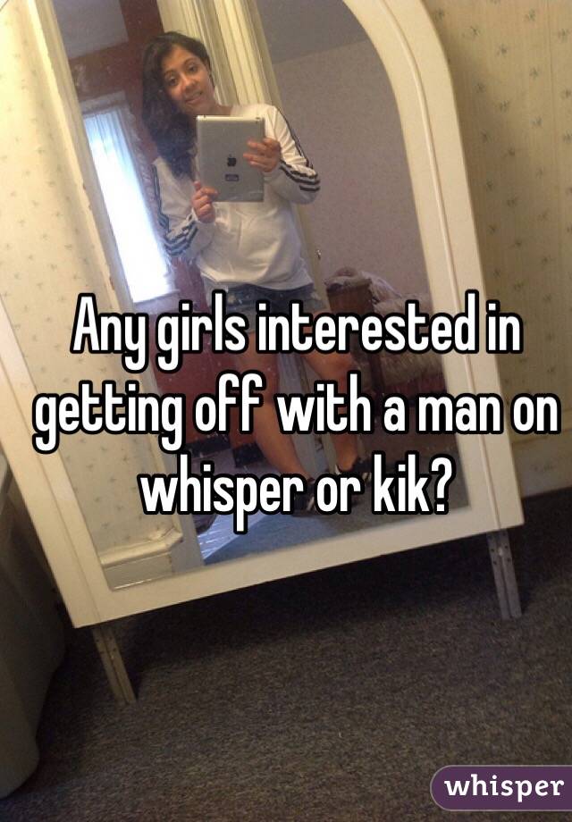 Any girls interested in getting off with a man on whisper or kik? 