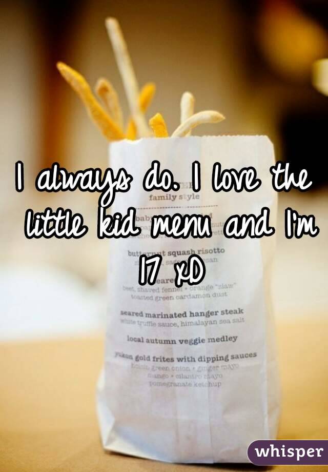 I always do. I love the little kid menu and I'm 17 xD