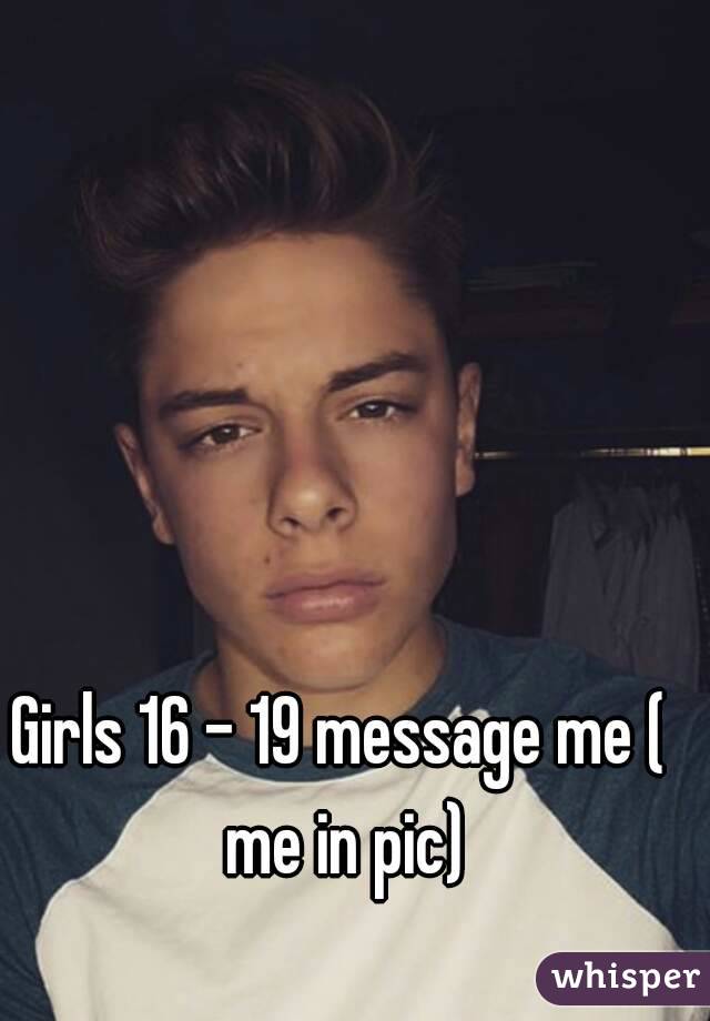 Girls 16 - 19 message me ( me in pic)