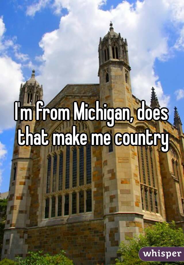 I'm from Michigan, does that make me country
