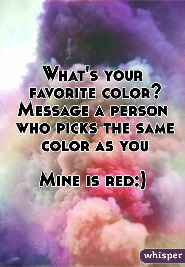 What's your favorite color?
Message a person who picks the same color as you

Mine is red:)