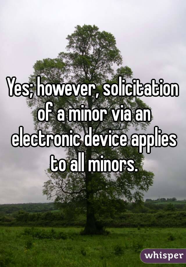 Yes; however, solicitation of a minor via an electronic device applies to all minors.