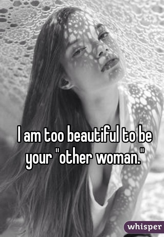 I am too beautiful to be your "other woman."