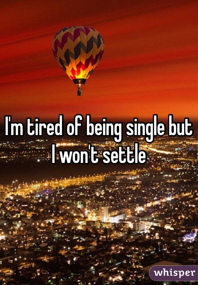 I'm tired of being single but I won't settle