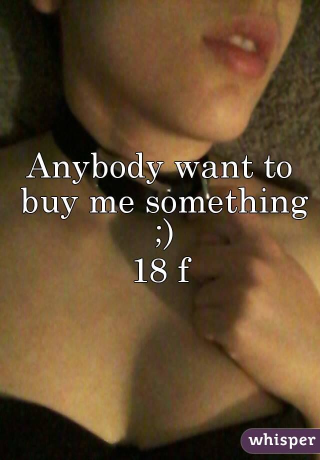 Anybody want to buy me something ;)
18 f