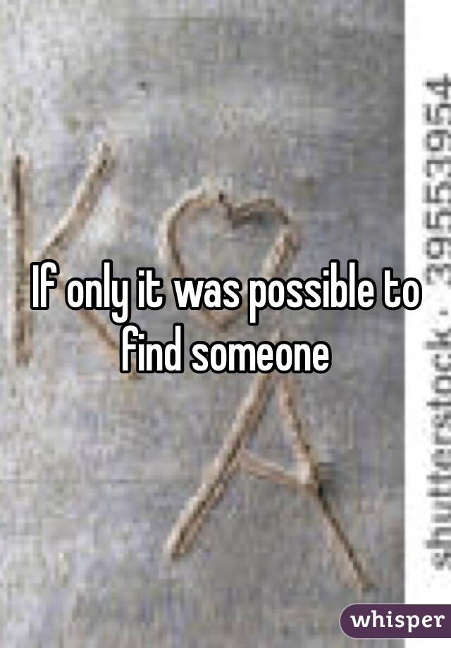 If only it was possible to find someone
