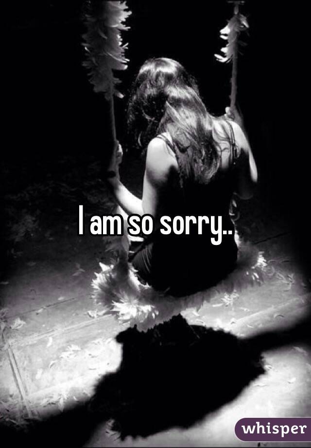 I am so sorry..