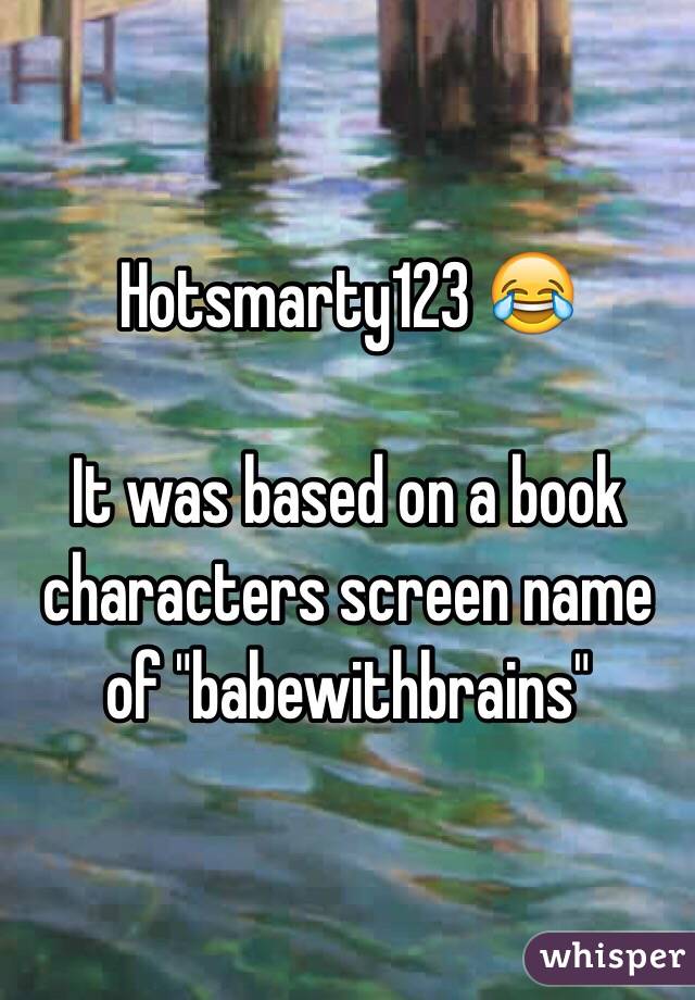 Hotsmarty123 😂

It was based on a book characters screen name of "babewithbrains"