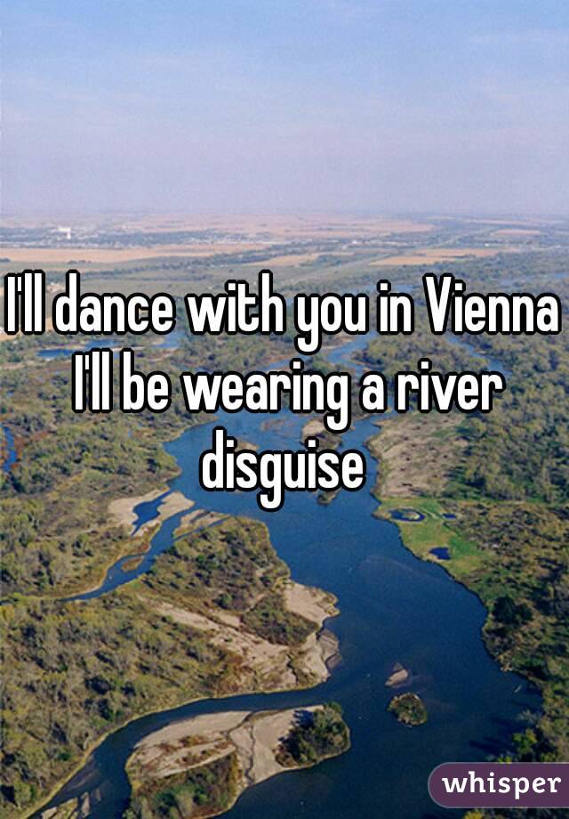 I'll dance with you in Vienna I'll be wearing a river disguise 