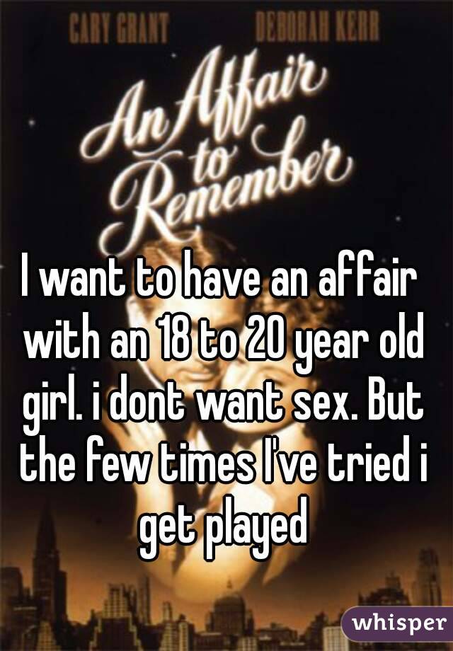 I want to have an affair with an 18 to 20 year old girl. i dont want sex. But the few times I've tried i get played