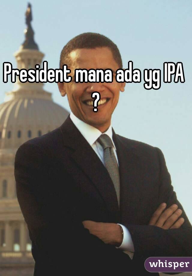 President mana ada yg IPA ?