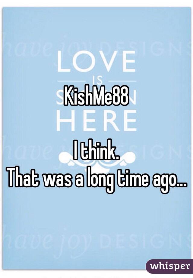 KishMe88

I think.
That was a long time ago...