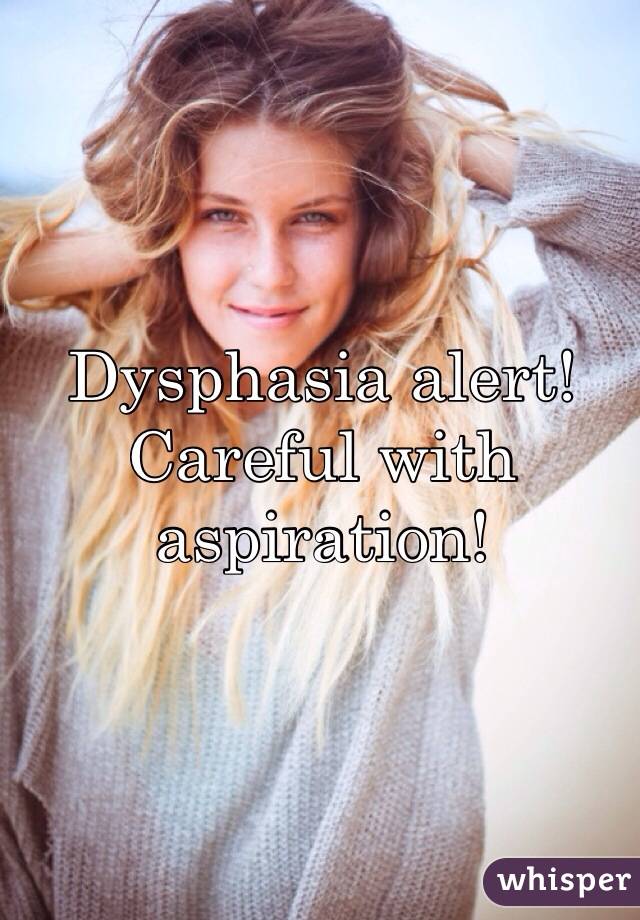 Dysphasia alert!
Careful with aspiration!