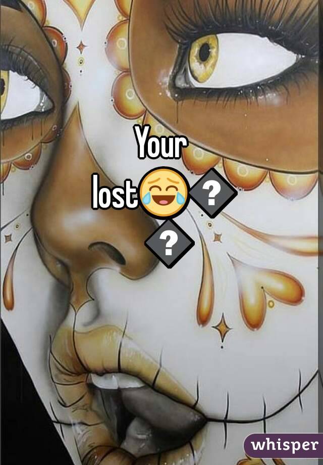 Your lost😂😂😂