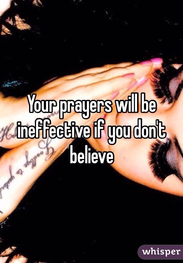 Your prayers will be ineffective if you don't believe 