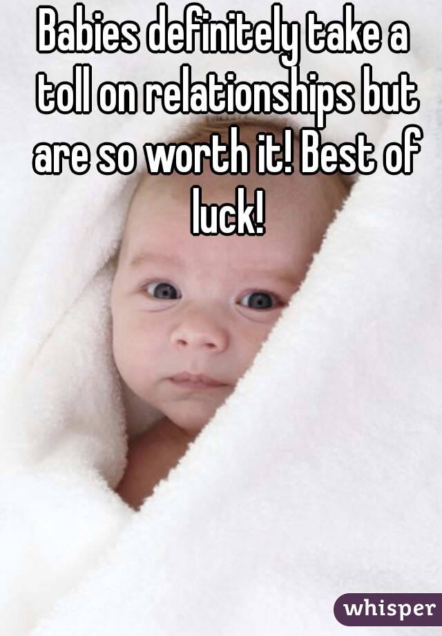 Babies definitely take a toll on relationships but are so worth it! Best of luck!