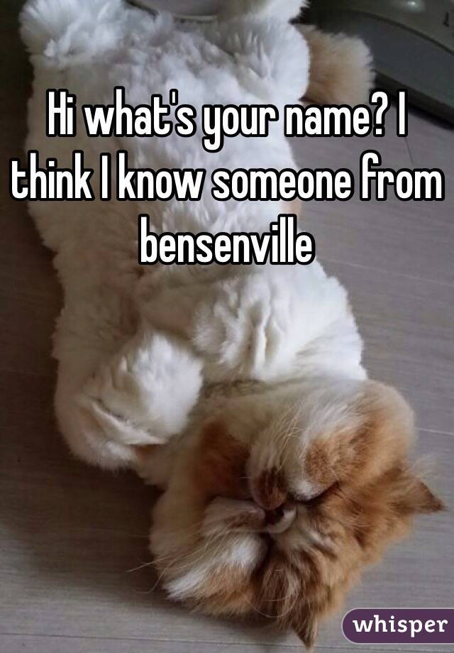 Hi what's your name? I think I know someone from bensenville 