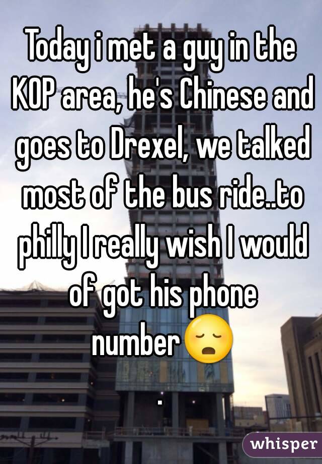 Today i met a guy in the KOP area, he's Chinese and goes to Drexel, we talked most of the bus ride..to philly I really wish I would of got his phone number😳.