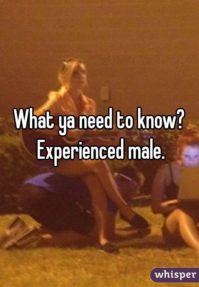 What ya need to know? Experienced male.