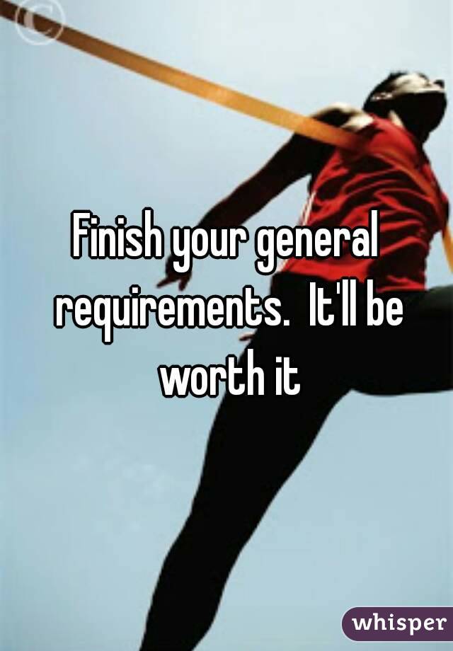 Finish your general requirements.  It'll be worth it